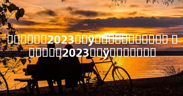 ������2023��ÿ���˳̲�ѯ���� ������2023��ÿ���˳̲�ѯ